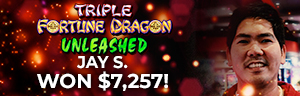 Jay S. won $7,257 playing Triple Fortune Dragon - Unleashed - Rising at Quil Ceda Creek Casino. 